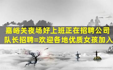 嘉峪关夜场好上班正在招聘公司队长招聘=欢迎各地优质女孩加入