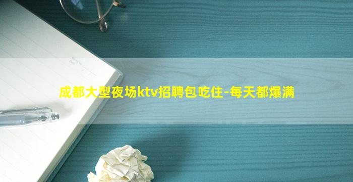 成都大型夜场ktv招聘包吃住-每天都爆满